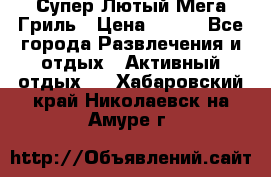 Супер Лютый Мега Гриль › Цена ­ 370 - Все города Развлечения и отдых » Активный отдых   . Хабаровский край,Николаевск-на-Амуре г.